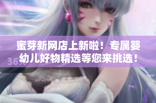 蜜芽新網(wǎng)店上新啦！專屬嬰幼兒好物精選等您來挑選！