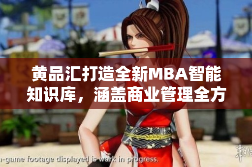 黃品匯打造全新MBA智能知識庫，涵蓋商業(yè)管理全方位內(nèi)容