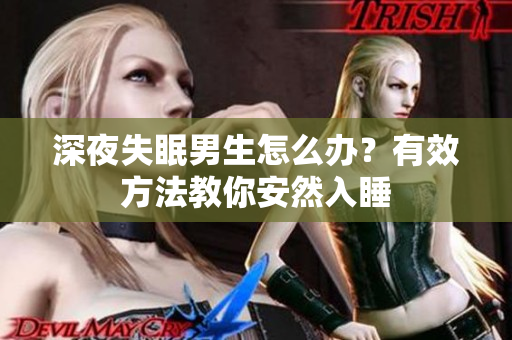 深夜失眠男生怎么辦？有效方法教你安然入睡