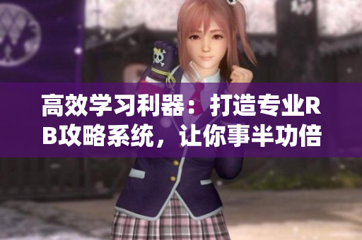 高效學(xué)習(xí)利器：打造專業(yè)RB攻略系統(tǒng)，讓你事半功倍