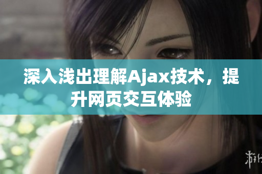 深入淺出理解Ajax技術(shù)，提升網(wǎng)頁(yè)交互體驗(yàn)