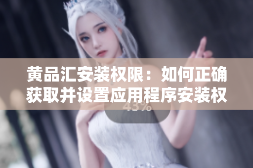 黃品匯安裝權(quán)限：如何正確獲取并設(shè)置應(yīng)用程序安裝權(quán)限？
