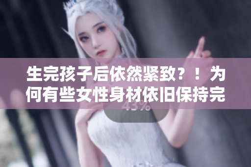 生完孩子后依然緊致？！為何有些女性身材依舊保持完美？
