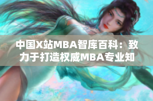 中國(guó)X站MBA智庫(kù)百科：致力于打造權(quán)威MBA專(zhuān)業(yè)知識(shí)庫(kù)