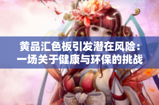 黃品匯色板引發(fā)潛在風(fēng)險：一場關(guān)于健康與環(huán)保的挑戰(zhàn)