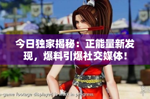 今日獨(dú)家揭秘：正能量新發(fā)現(xiàn)，爆料引爆社交媒體！