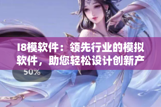 I8模軟件：領(lǐng)先行業(yè)的模擬軟件，助您輕松設(shè)計(jì)創(chuàng)新產(chǎn)品