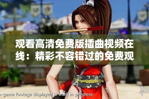 觀看高清免費(fèi)版插曲視頻在線：精彩不容錯過的免費(fèi)觀影體驗(yàn)