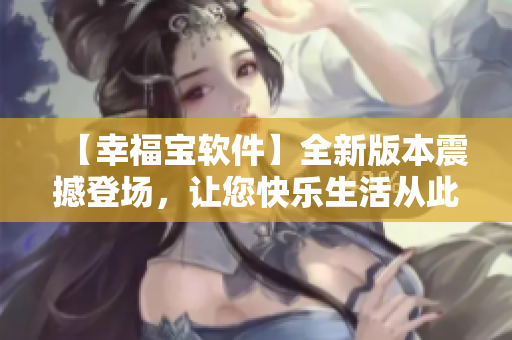 【幸福寶軟件】全新版本震撼登場，讓您快樂生活從此開始