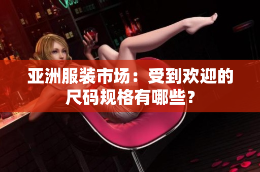 亞洲服裝市場：受到歡迎的尺碼規(guī)格有哪些？