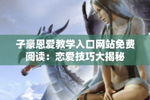 子豪恩愛教學(xué)入口網(wǎng)站免費閱讀：戀愛技巧大揭秘
