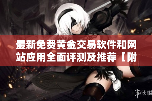 最新免費黃金交易軟件和網(wǎng)站應(yīng)用全面評測及推薦【附最新下載鏈接】
