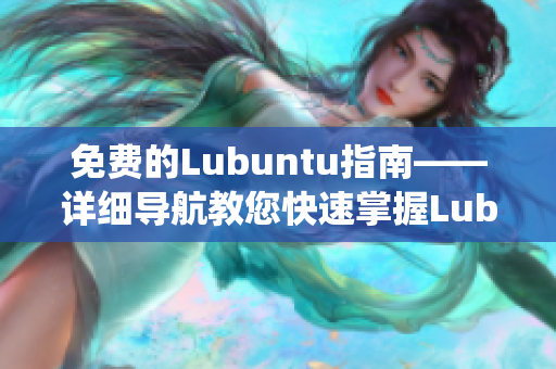免費的Lubuntu指南——詳細(xì)導(dǎo)航教您快速掌握Lubuntu系統(tǒng)知識