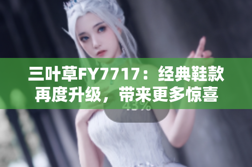 三葉草FY7717：經(jīng)典鞋款再度升級(jí)，帶來更多驚喜