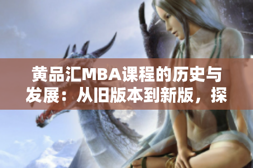 黃品匯MBA課程的歷史與發(fā)展：從舊版本到新版，探索學(xué)習(xí)之路