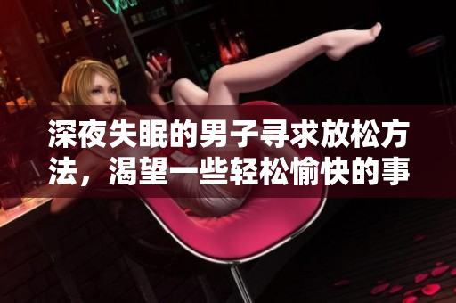 深夜失眠的男子尋求放松方法，渴望一些輕松愉快的事情來(lái)緩解焦慮