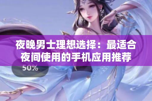 夜晚男士理想選擇：最適合夜間使用的手機應(yīng)用推薦