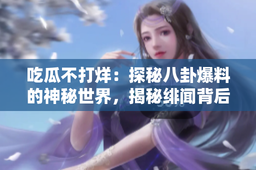 吃瓜不打烊：探秘八卦爆料的神秘世界，揭秘緋聞背后的真相
