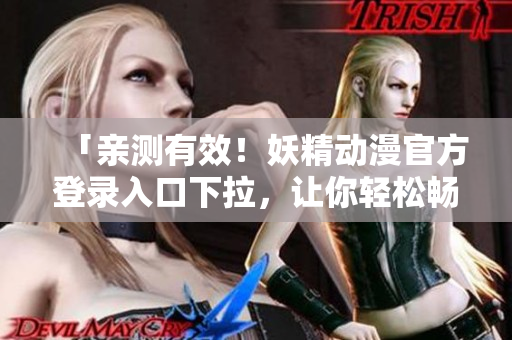 「親測(cè)有效！妖精動(dòng)漫官方登錄入口下拉，讓你輕松暢玩！」