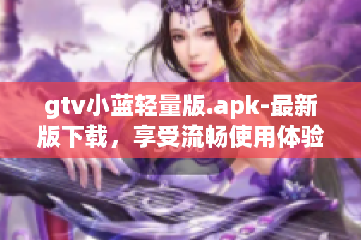 gtv小藍(lán)輕量版.apk-最新版下載，享受流暢使用體驗(yàn)