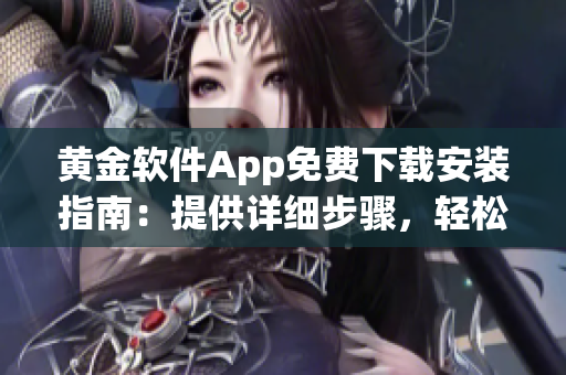 黃金軟件App免費下載安裝指南：提供詳細(xì)步驟，輕松獲取黃金軟件享受全新體驗
