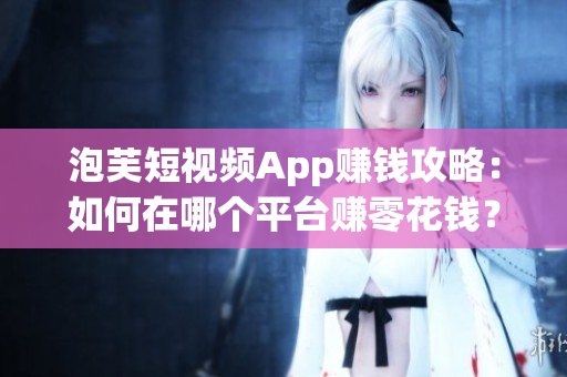 泡芙短視頻App賺錢攻略：如何在哪個平臺賺零花錢？