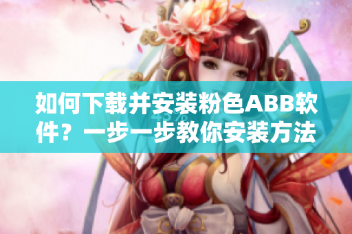 如何下載并安裝粉色ABB軟件？一步一步教你安裝方法。