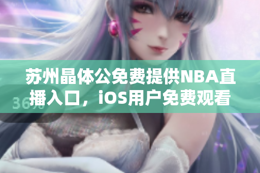 蘇州晶體公免費(fèi)提供NBA直播入口，iOS用戶免費(fèi)觀看NBA賽事