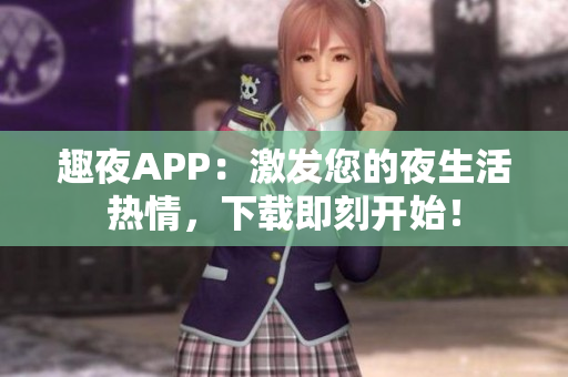 趣夜APP：激發(fā)您的夜生活熱情，下載即刻開始！