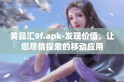 黃品匯9f.apk-發(fā)現(xiàn)價值，讓您盡情探索的移動應用
