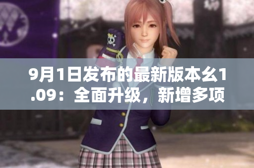 9月1日發(fā)布的最新版本幺1.09：全面升級，新增多項功能