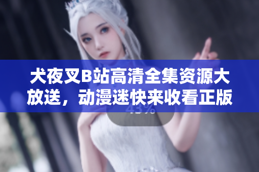 犬夜叉B站高清全集資源大放送，動(dòng)漫迷快來(lái)收看正版完整版觀看，無(wú)水印高清畫質(zhì)，觀眾好評(píng)如潮
