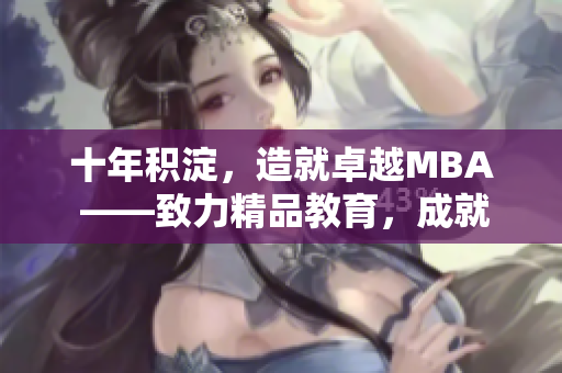 十年積淀，造就卓越MBA ——致力精品教育，成就卓越商業(yè)管理者