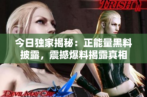 今日獨家揭秘：正能量黑料披露，震撼爆料揭露真相