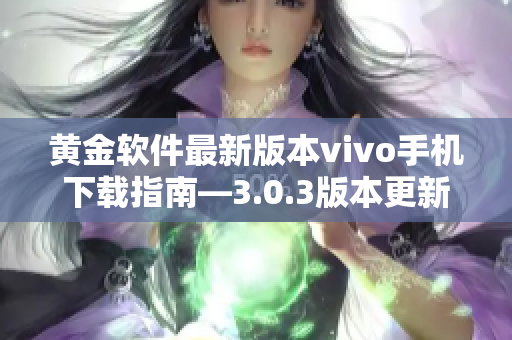 黃金軟件最新版本vivo手機(jī)下載指南—3.0.3版本更新全攻略