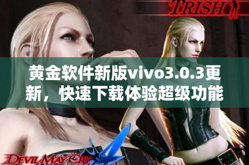 黃金軟件新版vivo3.0.3更新，快速下載體驗(yàn)超級(jí)功能