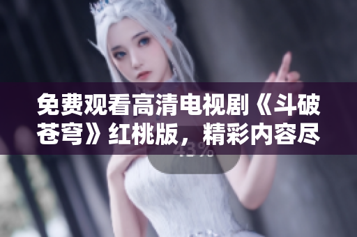 免費(fèi)觀看高清電視劇《斗破蒼穹》紅桃版，精彩內(nèi)容盡在觀看！