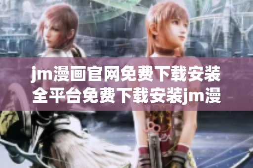 jm漫畫官網(wǎng)免費(fèi)下載安裝全平臺(tái)免費(fèi)下載安裝jm漫畫官網(wǎng)安全下載jm漫畫 最新版本