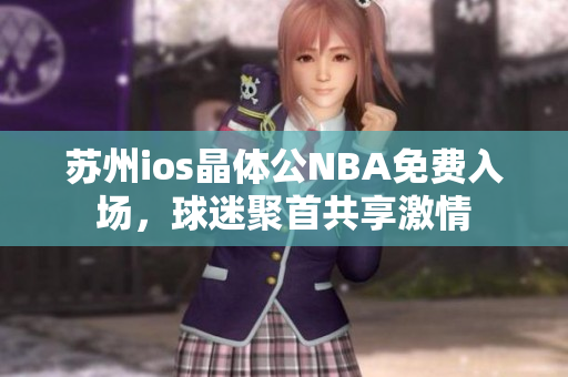 蘇州ios晶體公NBA免費(fèi)入場，球迷聚首共享激情
