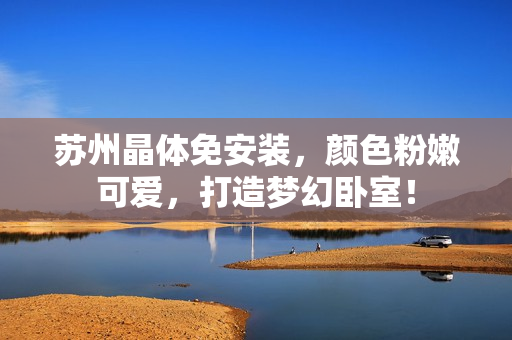 蘇州晶體免安裝，顏色粉嫩可愛，打造夢幻臥室！