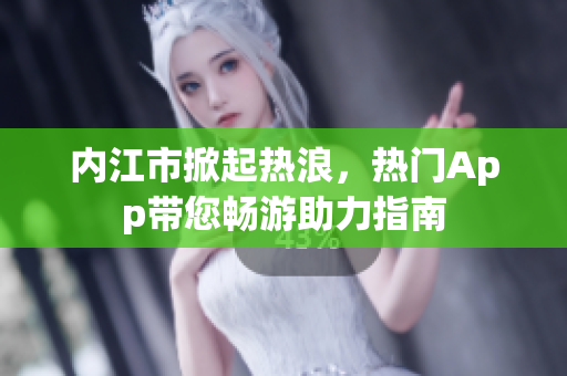 內(nèi)江市掀起熱浪，熱門App帶您暢游助力指南