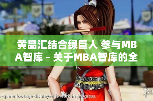黃品匯結(jié)合綠巨人 參與MBA智庫 - 關(guān)于MBA智庫的全新信息