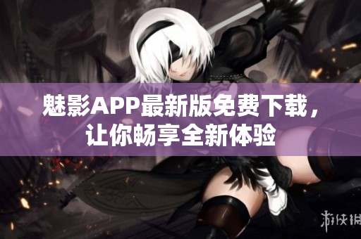 魅影APP最新版免費下載，讓你暢享全新體驗