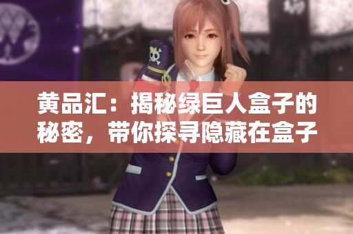 黃品匯：揭秘綠巨人盒子的秘密，帶你探尋隱藏在盒子里的驚喜和想象