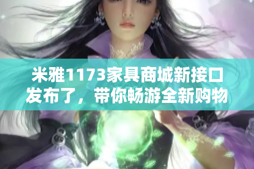 米雅1173家具商城新接口發(fā)布了，帶你暢游全新購物體驗