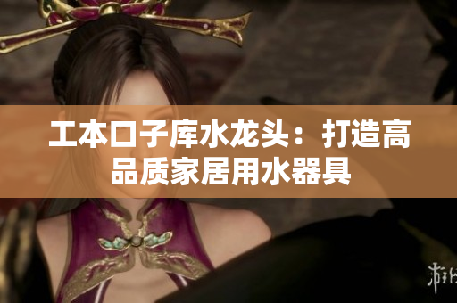 工本口子庫水龍頭：打造高品質家居用水器具