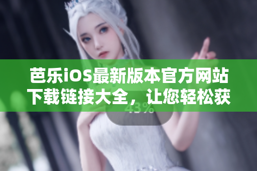 芭樂iOS最新版本官方網(wǎng)站下載鏈接大全，讓您輕松獲取最新版本的芭樂iOS應用