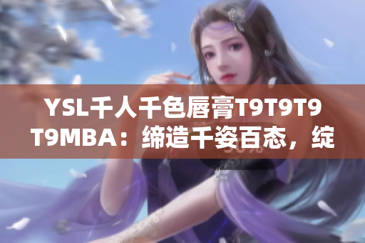 YSL千人千色唇膏T9T9T9T9MBA：締造千姿百態(tài)，綻放獨(dú)特魅力
