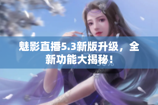 魅影直播5.3新版升級(jí)，全新功能大揭秘！