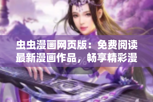 蟲(chóng)蟲(chóng)漫畫(huà)網(wǎng)頁(yè)版：免費(fèi)閱讀最新漫畫(huà)作品，暢享精彩漫畫(huà)世界